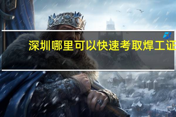 深圳哪里可以快速考取焊工证