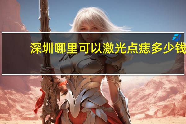 深圳哪里可以激光点痣多少钱？深圳大族激光待遇如何