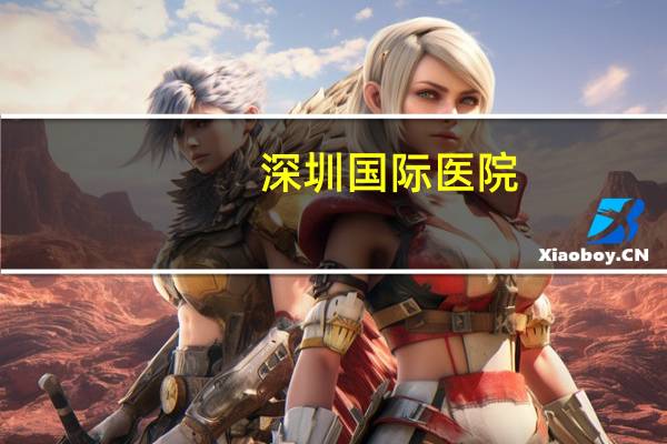 深圳国际医院，南方科技大学深圳医院是三甲吗