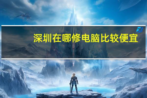 深圳在哪修电脑比较便宜（深圳电脑维修点）