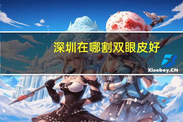深圳在哪割双眼皮好?深圳切双眼皮哪个医院好些