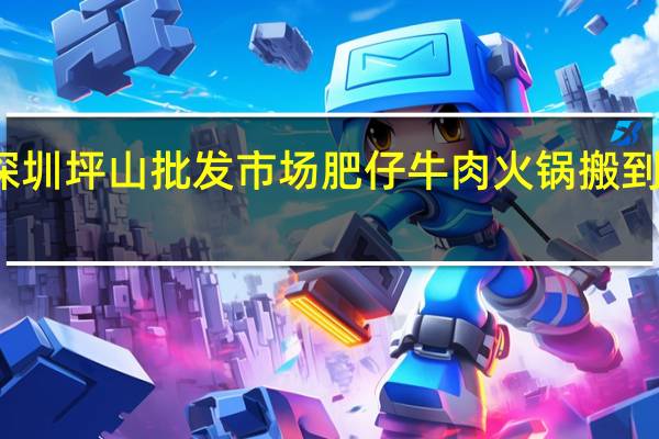 深圳坪山批发市场肥仔牛肉火锅搬到哪里了