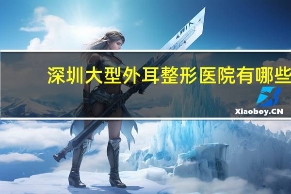 深圳大型外耳整形医院有哪些,你身边有哪些毁三观的男女关系