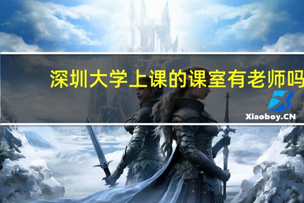 深圳大学上课的课室有老师吗