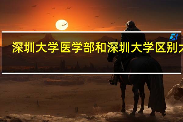 深圳大学医学部和深圳大学区别大吗