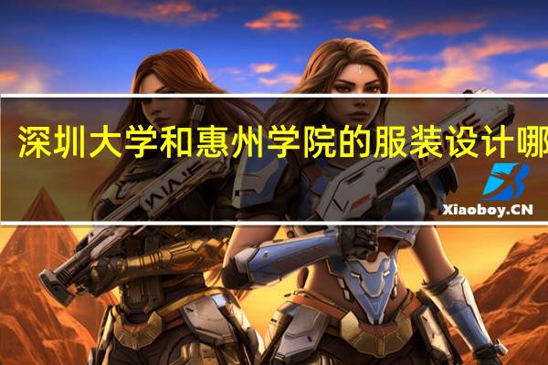 深圳大学和惠州学院的服装设计哪个好