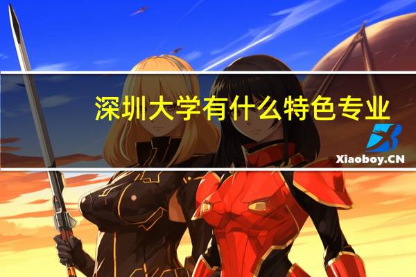 深圳大学有什么特色专业，专业排名如何