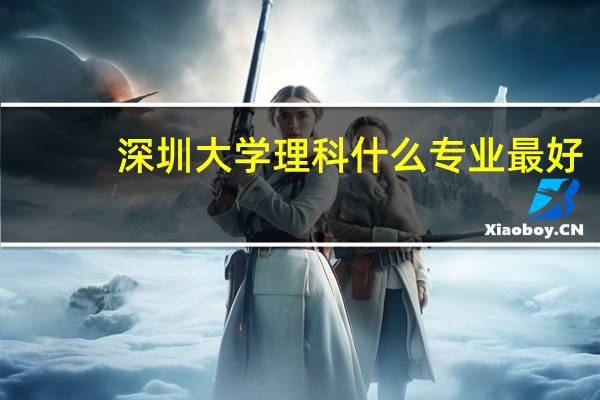 深圳大学理科什么专业最好