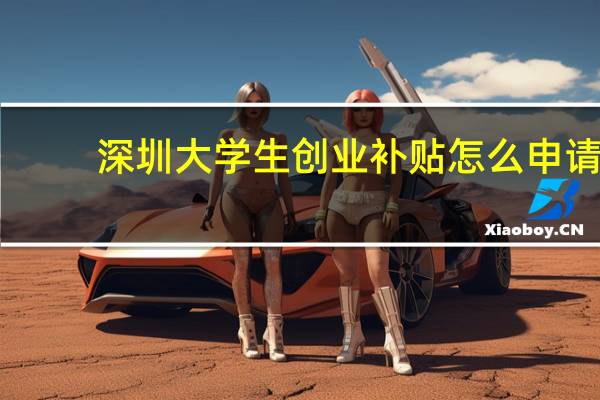 深圳大学生创业补贴怎么申请