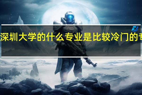 深圳大学的什么专业是比较冷门的专业呢