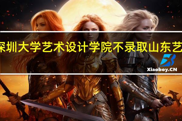 深圳大学艺术设计学院不录取山东艺考生吗