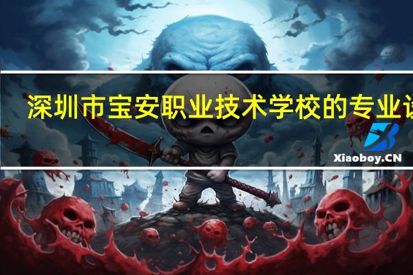 深圳市宝安职业技术学校的专业设置