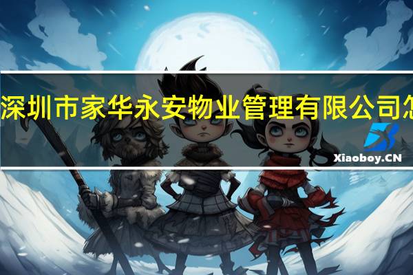 深圳市家华永安物业管理有限公司怎么样