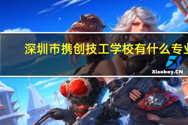 深圳市携创技工学校有什么专业