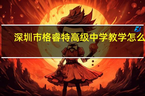 深圳市格睿特高级中学教学怎么样