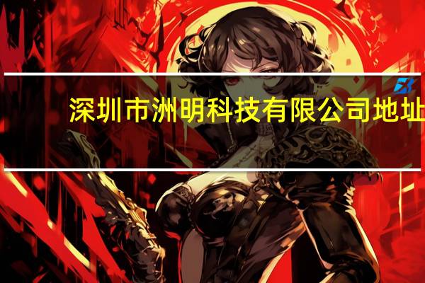 深圳市洲明科技有限公司地址（深圳市洲明科技股份有限公司简介）
