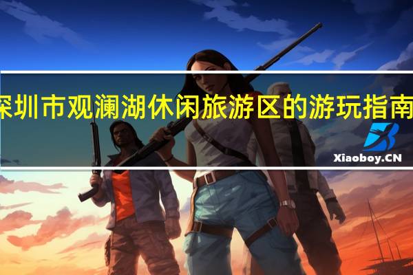 深圳市观澜湖休闲旅游区的游玩指南是什么