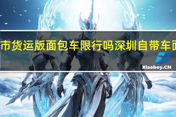 深圳市货运版面包车限行吗 深圳自带车面包车司机