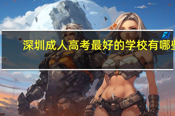 深圳成人高考最好的学校有哪些