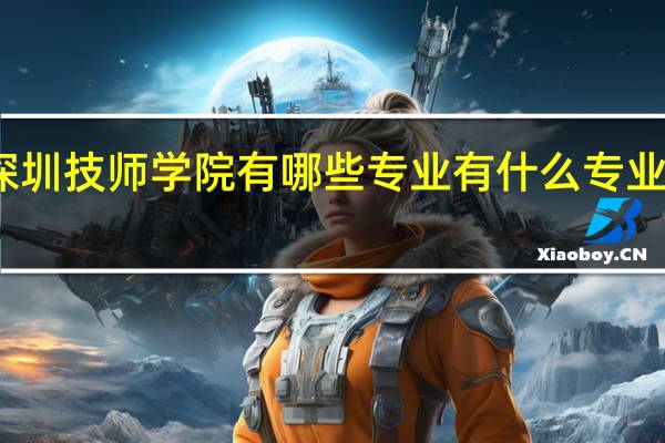 深圳技师学院有哪些专业 有什么专业可选择