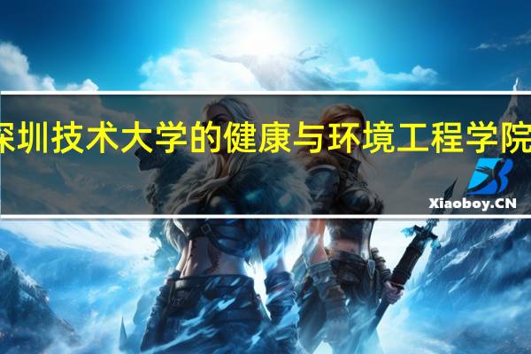 深圳技术大学的健康与环境工程学院怎么样
