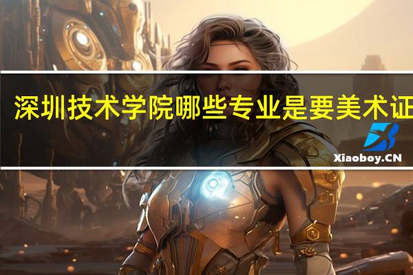 深圳技术学院哪些专业是要美术证书的