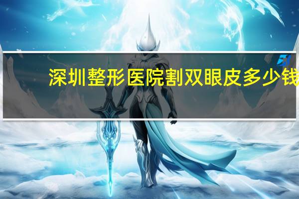 深圳整形医院割双眼皮多少钱？深圳哪个医院割双眼皮好