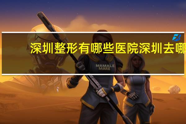 深圳整形有哪些医院 深圳去哪家整形美容医院好