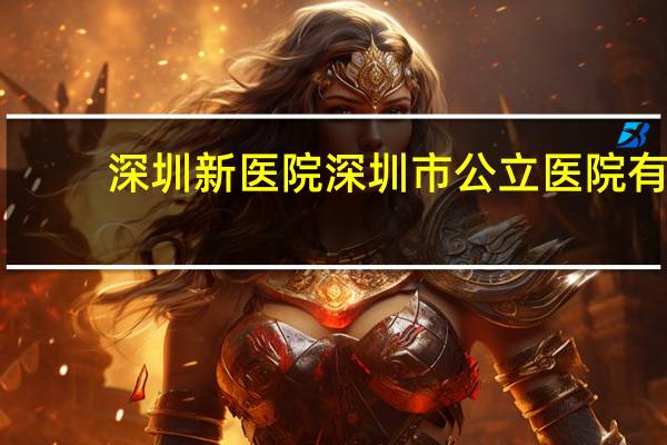 深圳新医院 深圳市公立医院有哪些