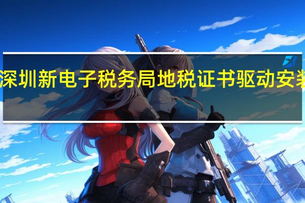 深圳新电子税务局地税证书驱动安装包 V1.0.0.2 最新免费版（深圳新电子税务局地税证书驱动安装包 V1.0.0.2 最新免费版功能简介）