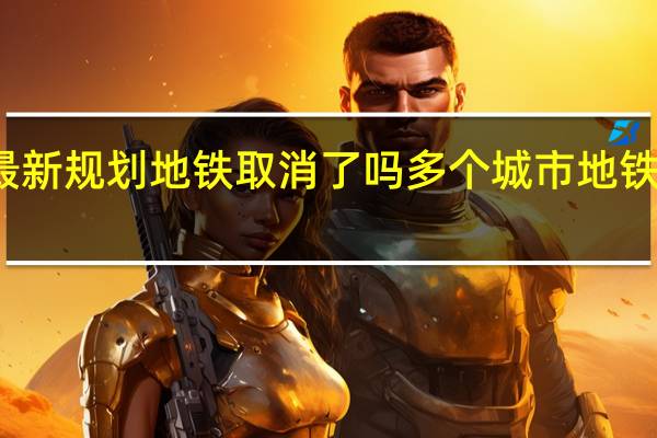 深圳最新规划地铁取消了吗 多个城市地铁规划被取消