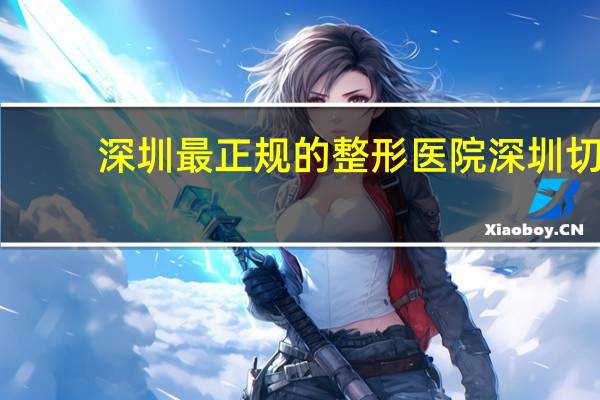 深圳最正规的整形医院 深圳切双眼皮哪个医院好些