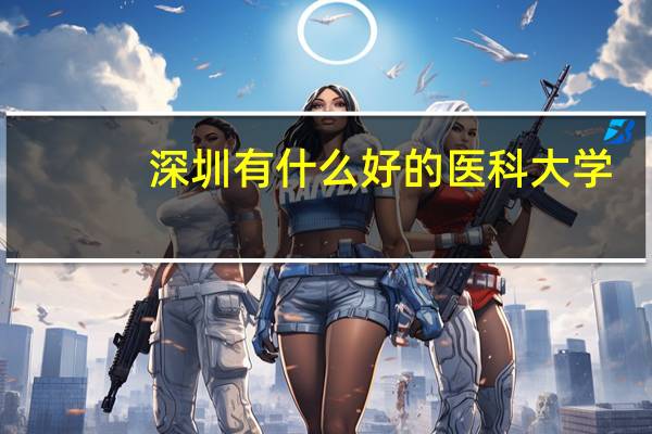 深圳有什么好的医科大学