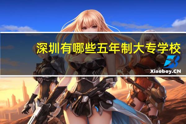 深圳有哪些五年制大专学校