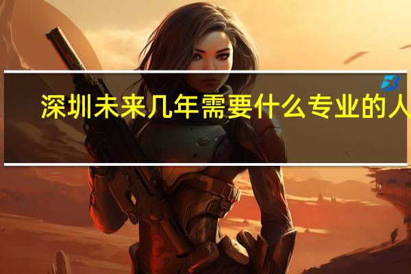 深圳未来几年需要什么专业的人才，急急急急急急急急急急急急急急急急急急急急急急急急急急10