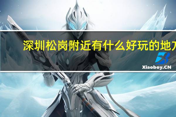 深圳松岗附近有什么好玩的地方