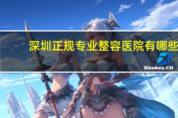 深圳正规专业整容医院有哪些,提眉手术在深圳哪家医院做好呢