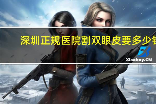 深圳正规医院割双眼皮要多少钱 深圳切双眼皮哪个医院好些