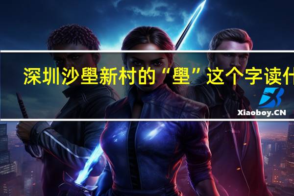 深圳沙壆新村的“壆”这个字读什么