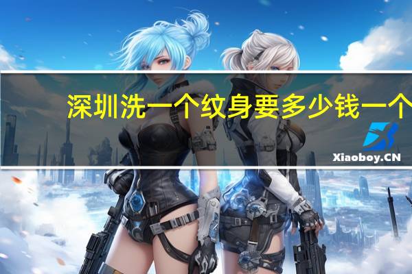 深圳洗一个纹身要多少钱一个 在深圳纹身店打耳洞要多少钱!急急急