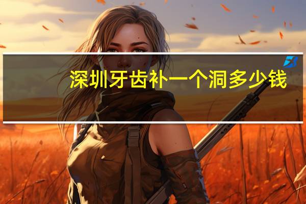 深圳牙齿补一个洞多少钱？深圳福永医院搞牙齿多少价位左右