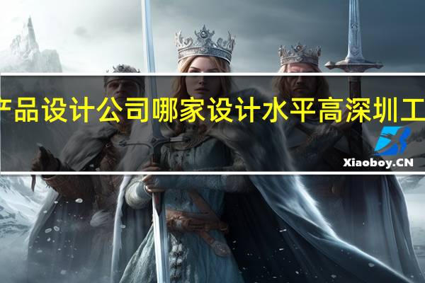 深圳电子产品设计公司哪家设计水平高 深圳工业设计公司排行
