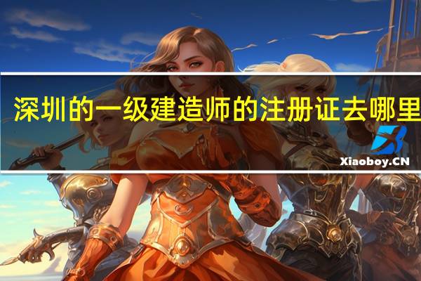 深圳的一级建造师的注册证去哪里领取