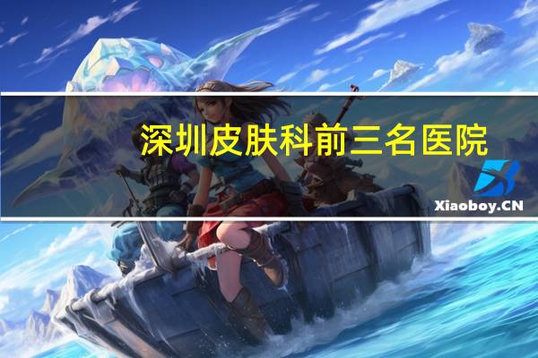 深圳皮肤科前三名医院（深圳北大医院皮肤科）