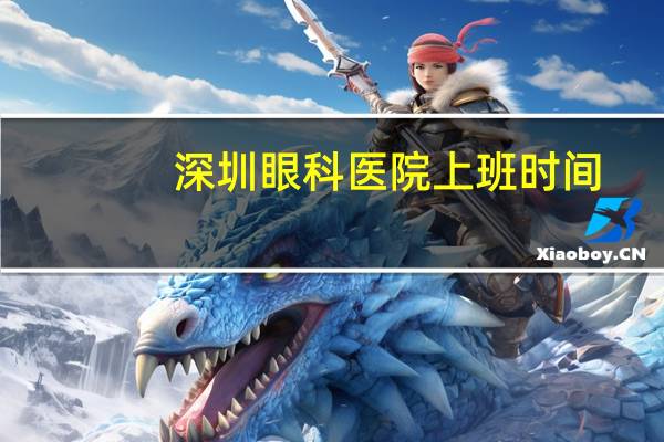 深圳眼科医院上班时间(深圳儿童医院晚上眼科上班吗)