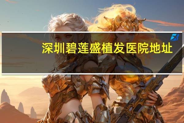 深圳碧莲盛植发医院地址?碧莲盛是三甲医院吗