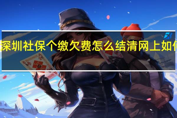深圳社保个缴欠费怎么结清网上如何补交