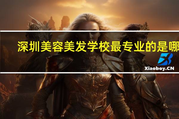 深圳美容美发学校最专业的是哪家