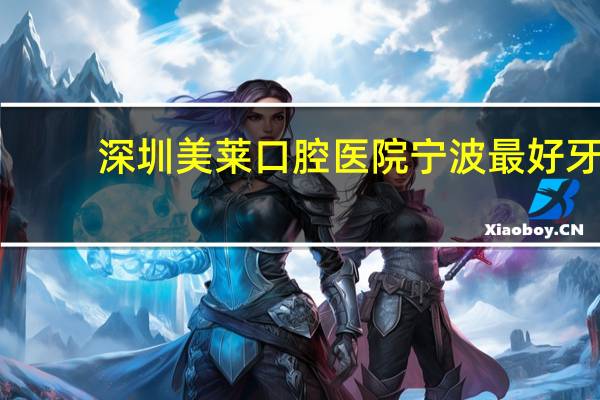 深圳美莱口腔医院 宁波最好牙科医院排名
