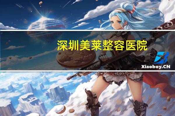 深圳美莱整容医院？提眉手术在深圳哪家医院做好呢